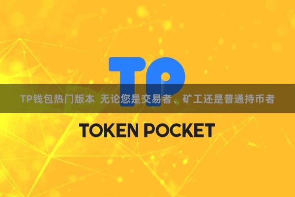 TP钱包热门版本 无论您是交易者、矿工还是普通持币者