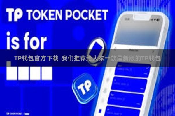 TP钱包官方下载 我们推荐给大家一款最新版的TP钱包