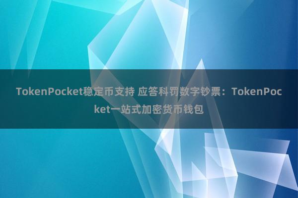 TokenPocket稳定币支持 应答科罚数字钞票：TokenPocket一站式加密货币钱包