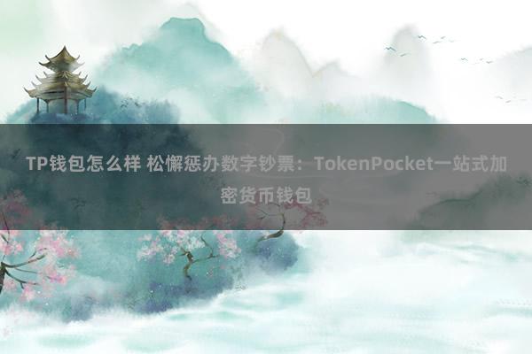 TP钱包怎么样 松懈惩办数字钞票：TokenPocket一站式加密货币钱包