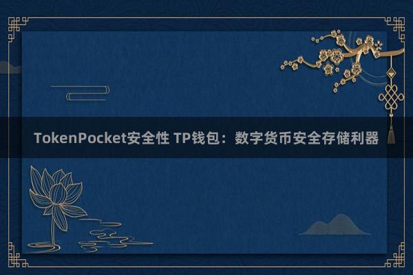 TokenPocket安全性 TP钱包：数字货币安全存储利器