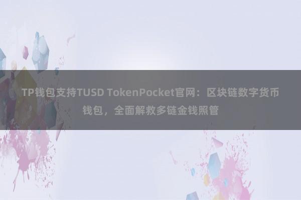 TP钱包支持TUSD TokenPocket官网：区块链数字货币钱包，全面解救多链金钱照管