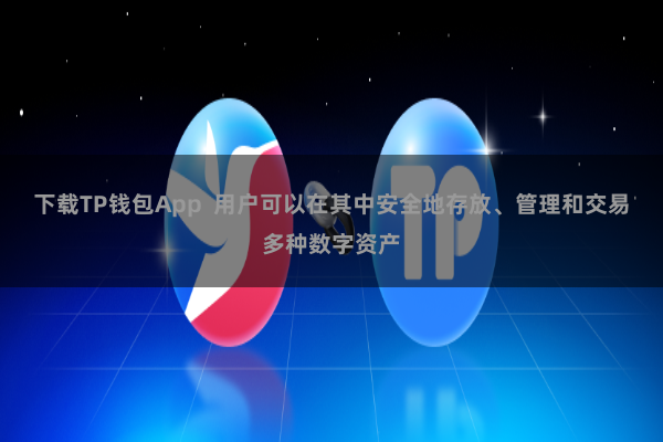 下载TP钱包App  用户可以在其中安全地存放、管理和交易多种数字资产
