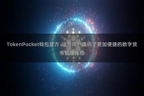 TokenPocket钱包官方  这为用户提供了更加便捷的数字货币管理体验