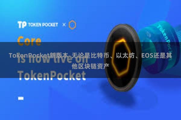TokenPocket新版本  无论是比特币、以太坊、EOS还是其他区块链资产