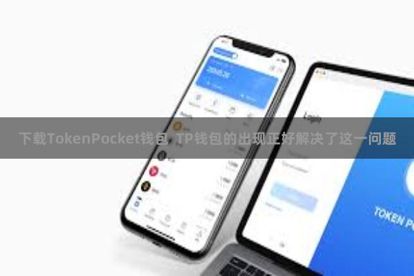下载TokenPocket钱包  TP钱包的出现正好解决了这一问题